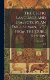 The Celtic Language and Dialects, by an Englishman, 'b.D.' From the 'dubl. Review' The Celtic Language and Dialects, by an Englishman, 'b.D.' From the 'dubl. Review'