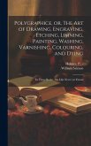 Polygraphice, or, The Art of Drawing, Engraving, Etching, Limning, Painting, Washing, Varnishing, Colouring, and Dying: in Three Books: the Like Never