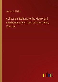 Collections Relating to the History and Inhabitants of the Town of Townshend, Vermont - Phelps, James H.