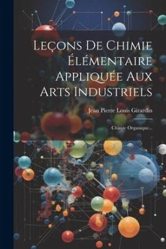 Leçons De Chimie Élémentaire Appliquée Aux Arts Industriels: Chimie Organique...