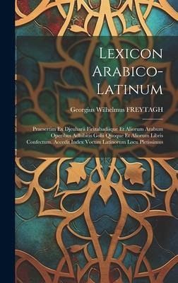 Lexicon Arabico-latinum: Praesertim Ex Djeuharii Firizabadiique Et Aliorum Arabum Operibus Adhibitis Golii Quoque Et Aliorum Libris Confectum. Lexicon Arabico-latinum: Praesertim Ex Djeuharii Firizabadiique Et Aliorum Arabum Operibus Adhibitis Golii Quoque Et Aliorum Libris Confectum.