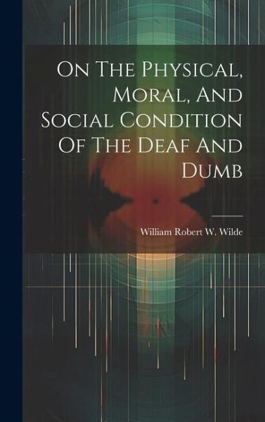 On The Physical, Moral, And Social Condition Of The Deaf And Dumb On The Physical, Moral, And Social Condition Of The Deaf And Dumb