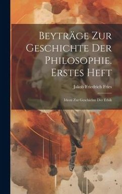 Beyträge Zur Geschichte Der Philosophie. Erstes Heft: Ideen Zur Geschichte Der Ethik - Fries, Jakob Friedrich