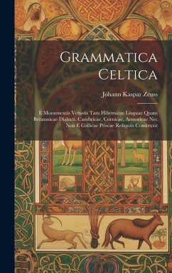 Grammatica Celtica: E Monumentis Vetustis Tam Hibernicae Linguae Quam Britannicae Dialecti, Cambricae, Cornicae, Armoricae Nec Non E Galli - Zeuss, Johann Kaspar