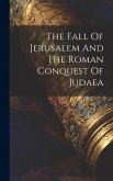 The Fall Of Jerusalem And The Roman Conquest Of Judaea The Fall Of Jerusalem And The Roman Conquest Of Judaea