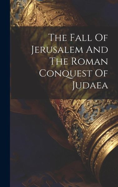 The Fall Of Jerusalem And The Roman Conquest Of Judaea