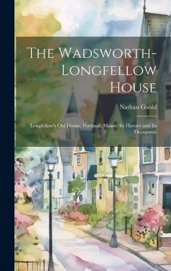 The Wadsworth-Longfellow House; Longfellow's old Home, Portland, Maine; its History and its Occupants - Goold, Nathan