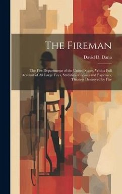 The Fireman: The Fire Departments of the United States, With a Full Account of All Large Fires, Statistics of Losses and Expenses, - Dana, David D.