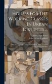 Houses For The Working Classes In Urban Districts ...: With An Appendix Giving Extracts From The ... London County Council Byelaws