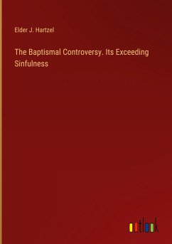 The Baptismal Controversy. Its Exceeding Sinfulness - Hartzel, Elder J.