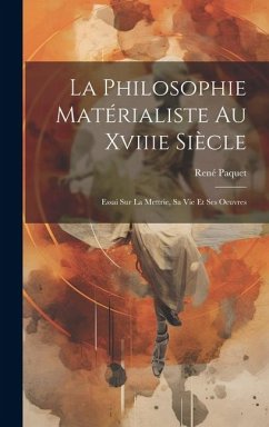 La Philosophie Matérialiste Au Xviiie Siècle: Essai Sur La Mettrie, Sa Vie Et Ses Oeuvres - Paquet, René