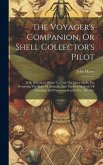 The Voyager's Companion, Or Shell Collector's Pilot: With Directions Where To Find The Finest Shells, For Preserving The Skins Of Animals, And The Bes