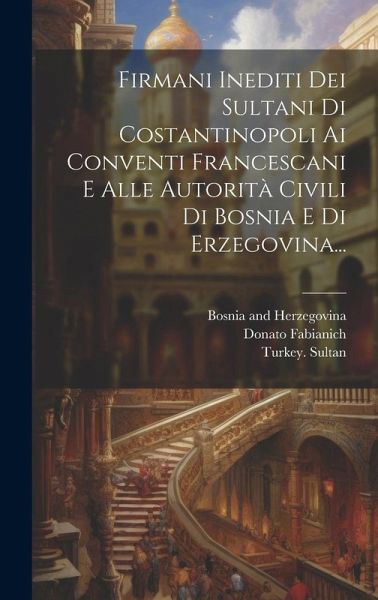 Firmani Inediti Dei Sultani Di Costantinopoli Ai Conventi Francescani E Alle Autorità Civili Di Bosnia E Di Erzegovina...