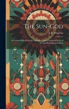 The Sun-God; an Indian Edda From the Mythology and Traditional Lore of the Sun-Worshiping Indians - J. E. (Junius E. )., Wharton