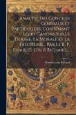 Analyse Des Conciles Généraux Et Particuliers, Contenant Leurs Canons Sur Le Dogme, La Morale Et La Discipline... Par Le R. P. Charles-louis Richard,