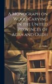 A Monograph on Wood Carving in the United Provinces of Agra and Oudh