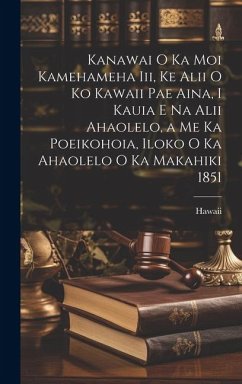 Kanawai O Ka Moi Kamehameha Iii, Ke Alii O Ko Kawaii Pae Aina, I Kauia E Na Alii Ahaolelo, a Me Ka Poeikohoia, Iloko O Ka Ahaolelo O Ka Makahiki 1851 - Hawaii