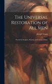 The Universal Restoration of All Men: Proved by Scripture, Reason, and Common Sense The Universal Restoration of All Men: Proved by Scripture, Reason, and Common Sense