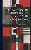 An Essay on the Origin, Habits, &c. of The African Race