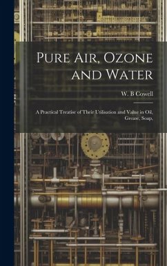 Pure air, Ozone and Water; a Practical Treatise of Their Utilisation and Value in oil, Grease, Soap, - B, Cowell W.