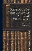 Catalogue De Tous Les Livres De Feu M. Chapelain...