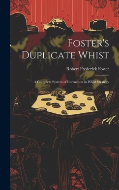 Foster's Duplicate Whist: A Complete System of Instruction in Whist Strategy - Foster, Robert Frederick