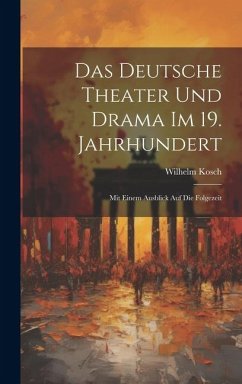 Das Deutsche Theater und Drama im 19. Jahrhundert: Mit Einem Ausblick auf die Folgezeit - Kosch, Wilhelm