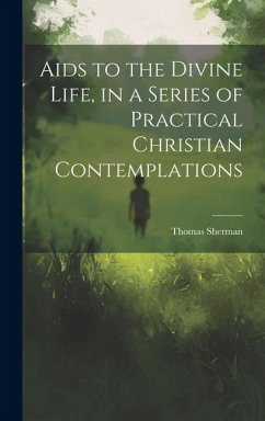Aids to the Divine Life, in a Series of Practical Christian Contemplations - Sherman, Thomas