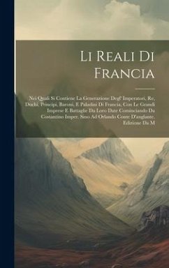 Li Reali Di Francia: Nei Quali Si Contiene La Generazione Degl' Imperatori, Re, Duchi, Principi, Baroni, E Paladini Di Francia, Con Le Gran - Anonymous