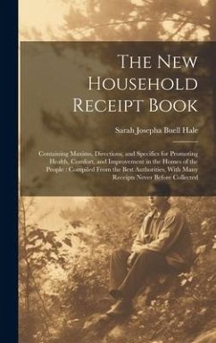 The New Household Receipt Book: Containing Maxims, Directions, and Specifics for Promoting Health, Comfort, and Improvement in the Homes of the People - Hale, Sarah Josepha Buell