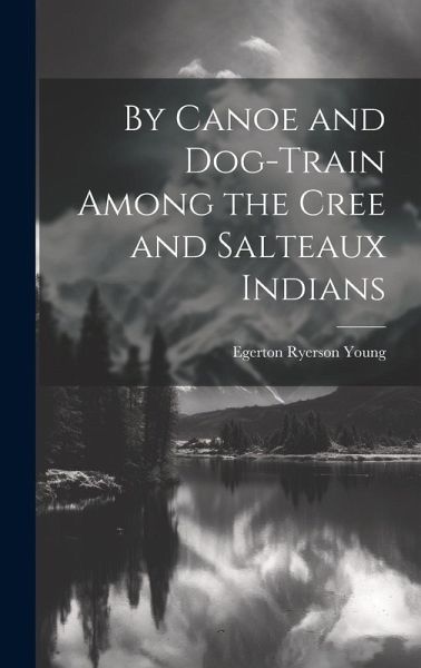By Canoe and Dog-Train Among the Cree and Salteaux Indians By Canoe and Dog-Train Among the Cree and Salteaux Indians