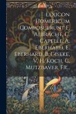 Lexicon Homericum Composuerunt F. Albracht, C. Capelle, A. Eberhard, E. Eberhard, B. Giseke, V. H. Koch, C. Mutzbaver, Fr...