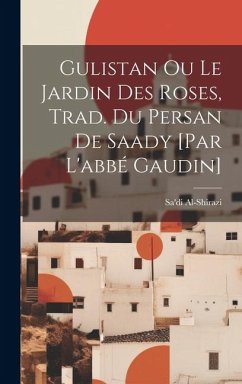 Gulistan Ou Le Jardin Des Roses, Trad. Du Persan De Saady [par L'abbé Gaudin] - Al-Shirazi, Sa'di