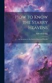 How to Know the Starry Heavens: An Invitation to the Study of Suns and Worlds How to Know the Starry Heavens: An Invitation to the Study of Suns and Worlds