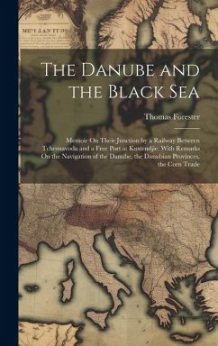 The Danube and the Black Sea: Memoir On Their Junction by a Railway Between Tchernavoda and a Free Port at Kustendjie: With Remarks On the Navigatio - Forester, Thomas