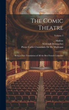 The Comic Theatre: Being a Free Translation of All the Best French Comedies; Volume 3 - Molière; De De Marivaux, Pierre Carlet Chamblain; Destouches, Néricault