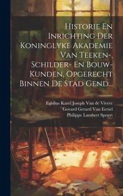 Cover Historie En Inrichting Der Koninglyke Akademie Van Teeken-, Schilder- En Bouw-kunden, Opgerecht Binnen De Stad Gend...