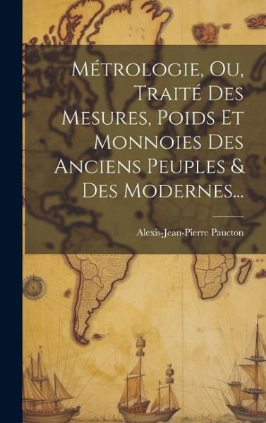 Métrologie, Ou, Traité Des Mesures, Poids Et Monnoies Des Anciens Peuples & Des Modernes...