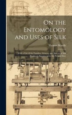 On the Entomology and Uses of Silk: With a List of the Families, Genera, and Species of Silk Producers Known up to the Present Date - Wardle, Thomas