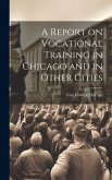 A Report on Vocational Training in Chicago and in Other Cities A Report on Vocational Training in Chicago and in Other Cities