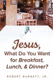 Jesus, What Do You Want for Breakfast, Lunch, & Dinner?