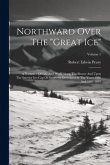 Northward Over The &quote;great Ice&quote;: A Narrative Of Life And Work Along The Shores And Upon The Interior Ice-cap Of Northern Greenland In The Years 1886 An