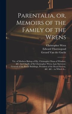 Parentalia, or, Memoirs of the Family of the Wrens: Viz. of Mathew Bishop of Ely, Christopher Dean of Windsor, &c. but Chiefly of Sir Christopher Wren - Wren, Christopher; Wren, Stephen; Ames, Joseph