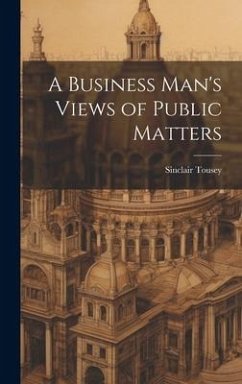 A Business Man's Views of Public Matters - Tousey, Sinclair