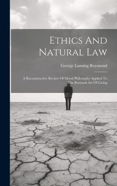 Ethics And Natural Law: A Reconstructive Review Of Moral Philosophy Applied To The Rational Art Of Living - Raymond, George Lansing