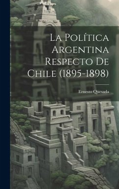 La Política Argentina Respecto de Chile (1895-1898) - Quesada, Ernesto