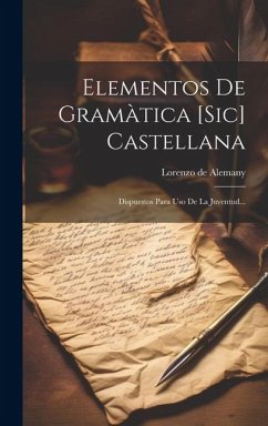 Elementos De Gramàtica [sic] Castellana: Dispuestos Para Uso De La Juventud... - Alemany, Lorenzo De