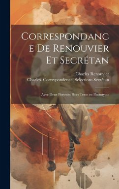 Correspondance de Renouvier et Secrétan: Avec deux portraits hors texte en phototypie - Renouvier, Charles; Secrétan, Charles Correspondance de Renouvier et Secrétan: Avec deux portraits hors texte en phototypie - Renouvier, Charles; Secrétan, Charles