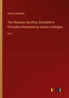 The Vicarious Sacrifice, Grounded in Principles Interpreted by Human Analogies - Bushnell, Horace