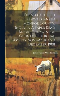Cover The Scotch-irish Presbyterians In Monroe County, Indiana, A Paper Read Before The Monroe County Historical Society November And December, 1908